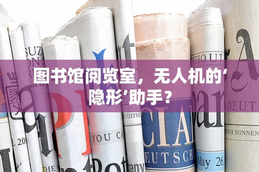 图书馆阅览室，无人机的‘隐形’助手？