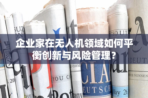 企业家在无人机领域如何平衡创新与风险管理？