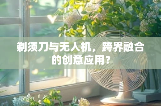剃须刀与无人机，跨界融合的创意应用？