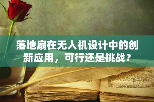 落地扇在无人机设计中的创新应用，可行还是挑战？