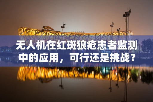 无人机在红斑狼疮患者监测中的应用，可行还是挑战？