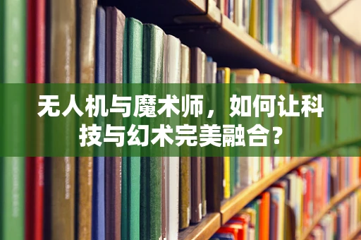 无人机与魔术师，如何让科技与幻术完美融合？