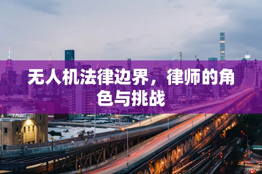 无人机法律边界，律师的角色与挑战