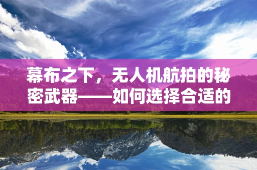 幕布之下，无人机航拍的秘密武器——如何选择合适的无人机拍摄幕布？