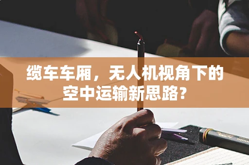 缆车车厢，无人机视角下的空中运输新思路？