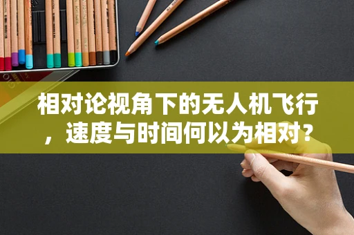 相对论视角下的无人机飞行，速度与时间何以为相对？