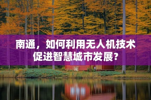 南通，如何利用无人机技术促进智慧城市发展？