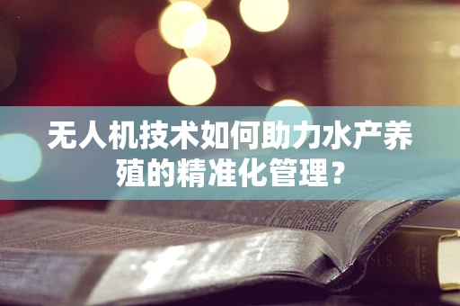 无人机技术如何助力水产养殖的精准化管理？