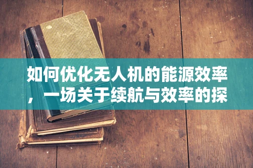 如何优化无人机的能源效率，一场关于续航与效率的探索？