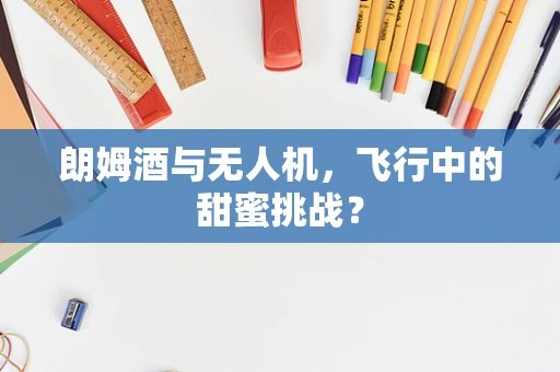 朗姆酒与无人机，飞行中的甜蜜挑战？