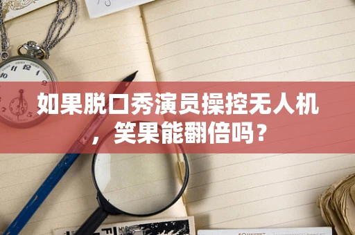 如果脱口秀演员操控无人机，笑果能翻倍吗？