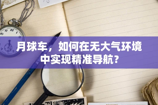 月球车，如何在无大气环境中实现精准导航？