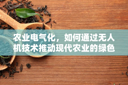 农业电气化，如何通过无人机技术推动现代农业的绿色转型？