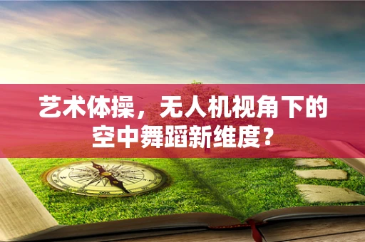 艺术体操，无人机视角下的空中舞蹈新维度？