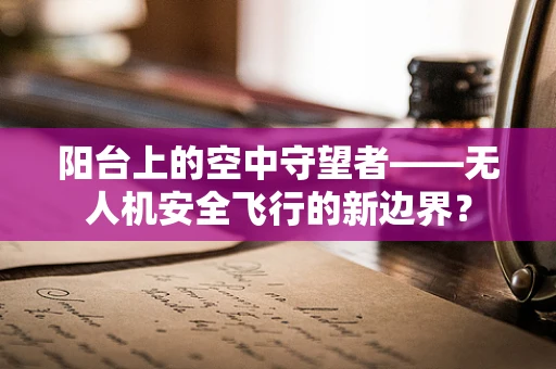 阳台上的空中守望者——无人机安全飞行的新边界？