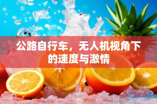 公路自行车，无人机视角下的速度与激情