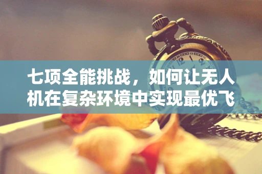 七项全能挑战，如何让无人机在复杂环境中实现最优飞行性能？