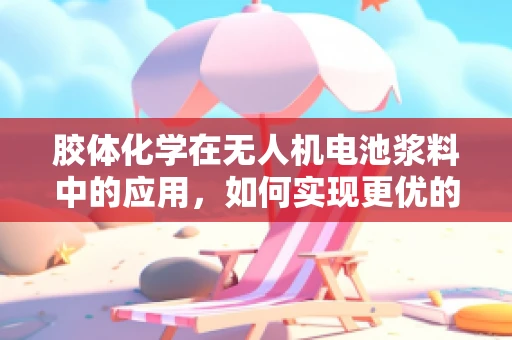 胶体化学在无人机电池浆料中的应用，如何实现更优的电化学性能？