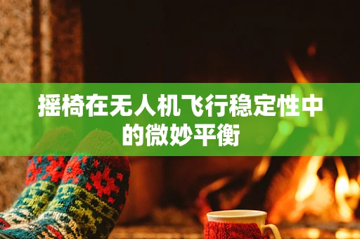 摇椅在无人机飞行稳定性中的微妙平衡
