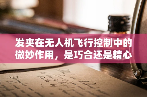 发夹在无人机飞行控制中的微妙作用，是巧合还是精心设计？