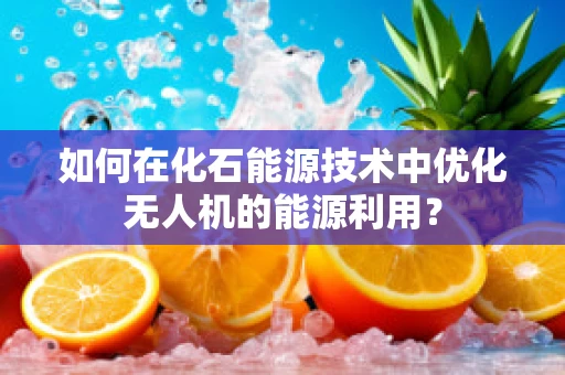 如何在化石能源技术中优化无人机的能源利用？