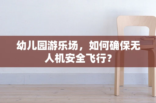 幼儿园游乐场，如何确保无人机安全飞行？