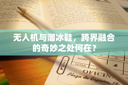 无人机与溜冰鞋，跨界融合的奇妙之处何在？