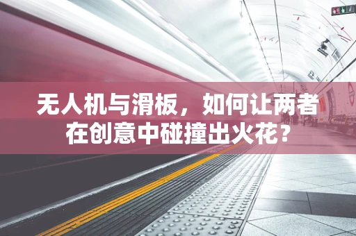 无人机与滑板，如何让两者在创意中碰撞出火花？