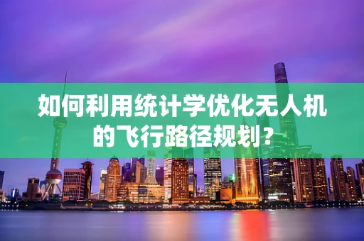 如何利用统计学优化无人机的飞行路径规划？