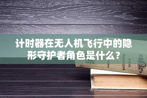 计时器在无人机飞行中的隐形守护者角色是什么？