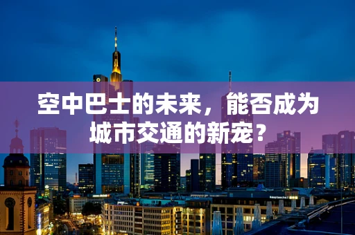 空中巴士的未来，能否成为城市交通的新宠？