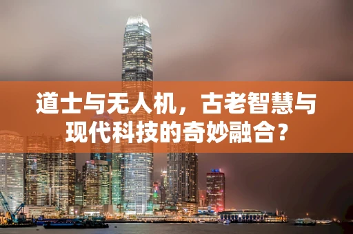 道士与无人机，古老智慧与现代科技的奇妙融合？