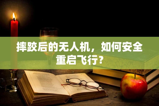 摔跤后的无人机，如何安全重启飞行？