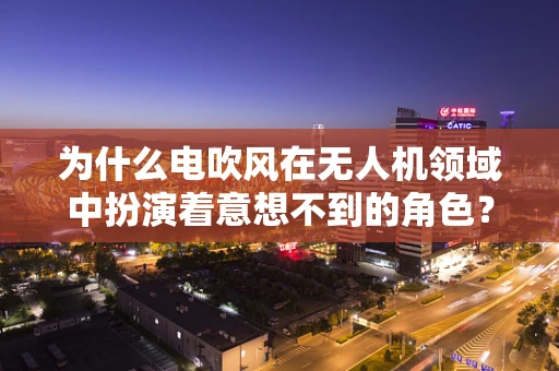 为什么电吹风在无人机领域中扮演着意想不到的角色？