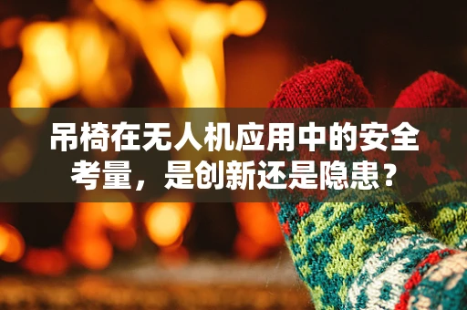 吊椅在无人机应用中的安全考量，是创新还是隐患？