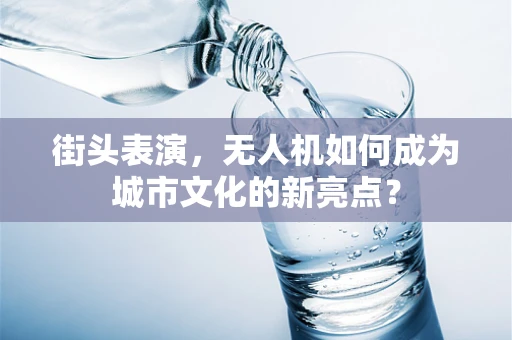街头表演，无人机如何成为城市文化的新亮点？