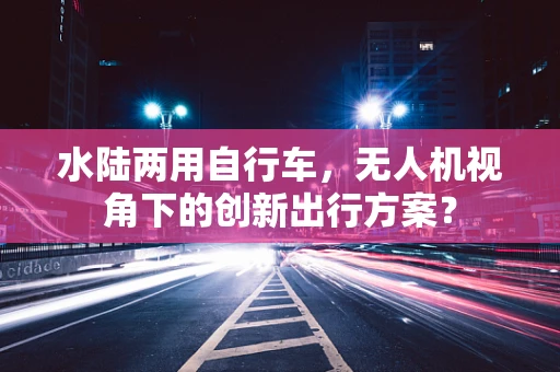 水陆两用自行车，无人机视角下的创新出行方案？