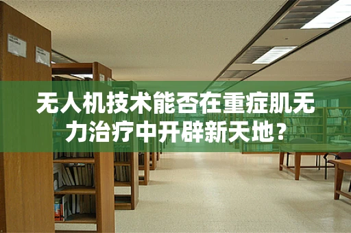 无人机技术能否在重症肌无力治疗中开辟新天地？