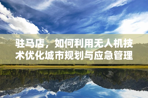 驻马店，如何利用无人机技术优化城市规划与应急管理？