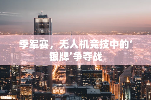 季军赛，无人机竞技中的‘银牌’争夺战