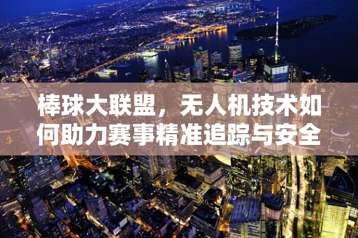 棒球大联盟，无人机技术如何助力赛事精准追踪与安全保障？