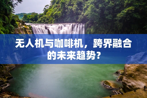 无人机与咖啡机，跨界融合的未来趋势？