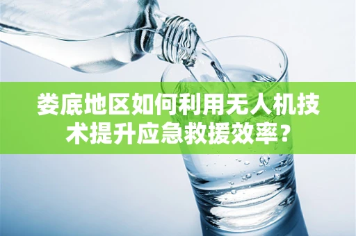 娄底地区如何利用无人机技术提升应急救援效率？