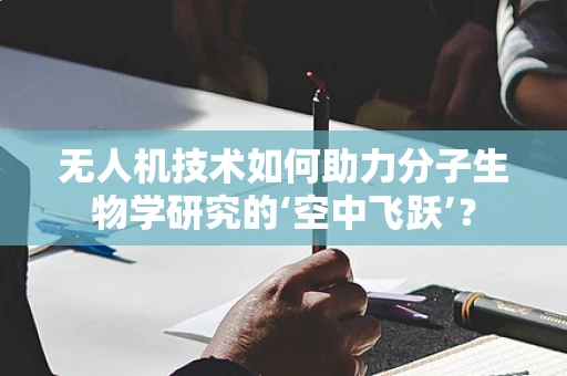 无人机技术如何助力分子生物学研究的‘空中飞跃’？