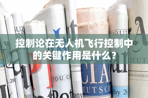 控制论在无人机飞行控制中的关键作用是什么？