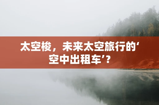 太空梭，未来太空旅行的‘空中出租车’？