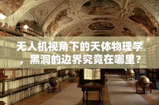 无人机视角下的天体物理学，黑洞的边界究竟在哪里？