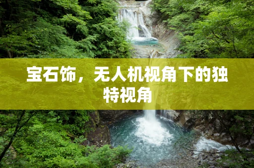 宝石饰，无人机视角下的独特视角