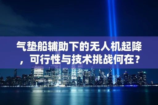 气垫船辅助下的无人机起降，可行性与技术挑战何在？