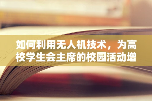 如何利用无人机技术，为高校学生会主席的校园活动增添新意与科技感？